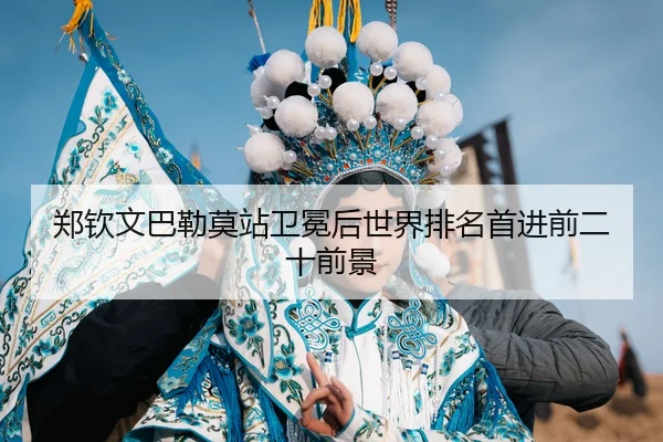 郑钦文巴勒莫站卫冕后世界排名首进前二十前景